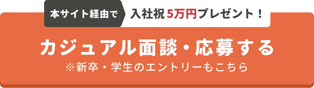 本サイト経由で入社祝5万円プレゼント！ カジュアル面談・応募する ※新卒・学生のエントリーもこちら