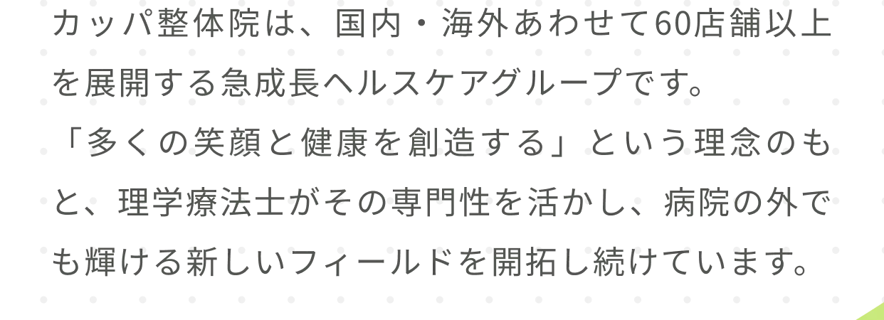 カッパ整体院は、国内・海外あわせて60店舗以上を展開する急成長ヘルスケアグループです。