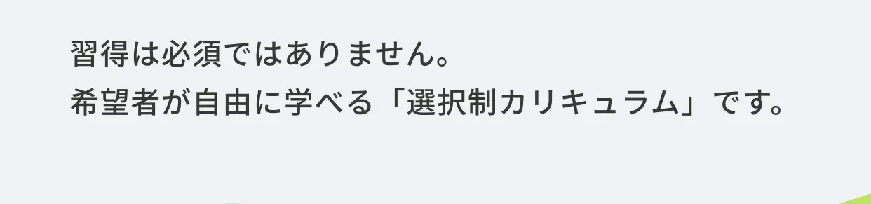 習得は必須ではありません。希望者が自由に学べる「選択制カリキュラム」です。