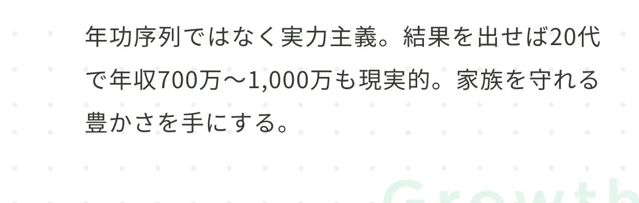 年功序列ではなく実力主義。結果を出せば20代で年収700万〜1,000万も現実的。家族を守れる豊かさを手にする。