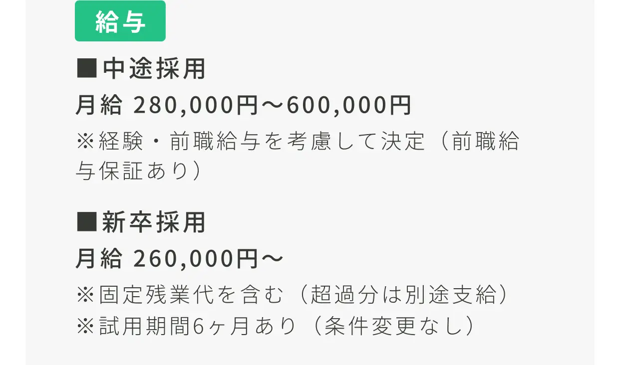 給与 中途採用 月給280,000円〜600,000円（前職給与保証あり） 新卒採用 月給260,000円〜