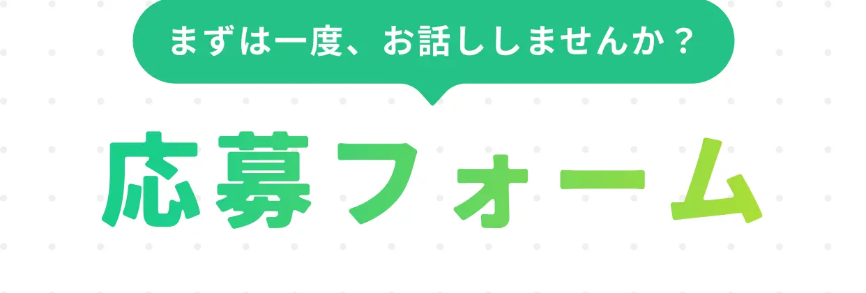 まずは一度、お話ししませんか？ 応募フォーム